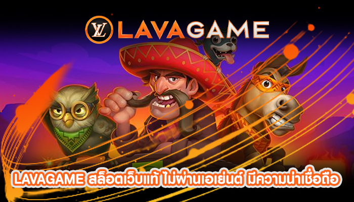 LAVAGAME สล็อตเว็บแท้ ไม่ผ่านเอเย่นต์ มีความน่าเชื่อถือ
