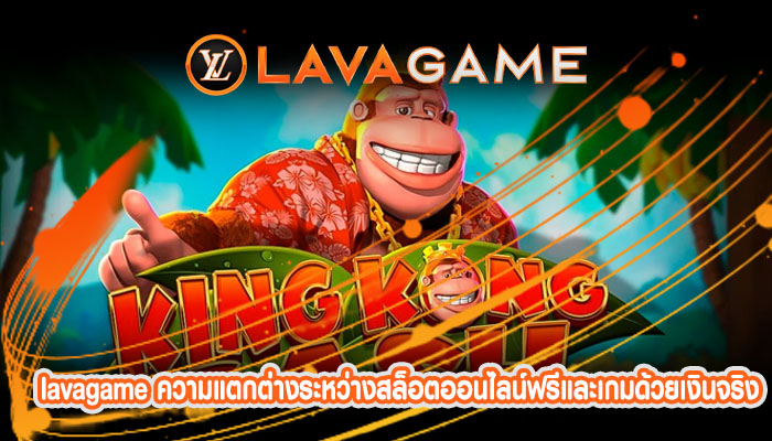 lavagame ความแตกต่างระหว่างสล็อตออนไลน์ฟรีและเกมด้วยเงินจริง