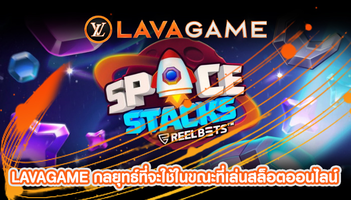 LAVAGAME กลยุทธ์ที่จะใช้ในขณะที่เล่นสล็อตออนไลน์
