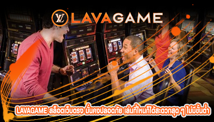 lavagame สล็อตเว็บตรง มั่นคงปลอดภัย เล่นที่ไหนก็ได้สะดวกสุด ๆ ไม่มีขั้นต่ำ