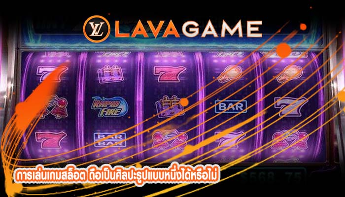 การเล่นเกมสล็อต ถือเป็นศิลปะรูปแบบหนึ่งได้หรือไม่