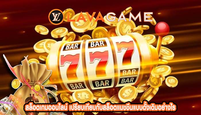 สล็อตเกมออนไลน์ เปรียบเทียบกับสล็อตแมชชีนแบบดั้งเดิมอย่างไร