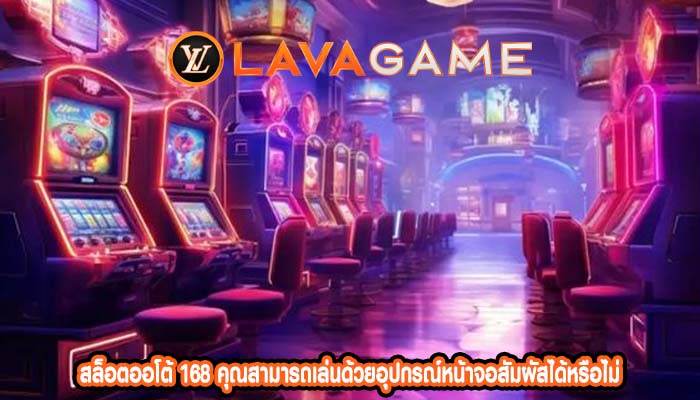สล็อตออโต้ 168 คุณสามารถเล่นด้วยอุปกรณ์หน้าจอสัมผัสได้หรือไม่