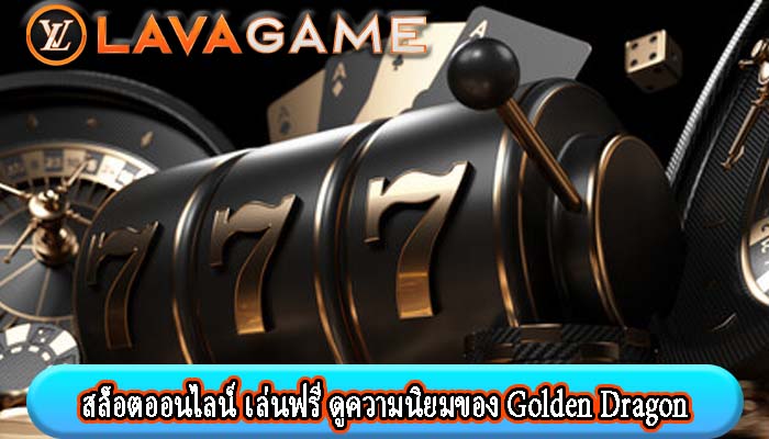 สล็อตออนไลน์ เล่นฟรี ดูความนิยมของ Golden Dragon
