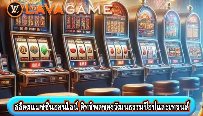 สล็อตแมชชีนออนไลน์ อิทธิพลของวัฒนธรรมป๊อปและเทรนด์