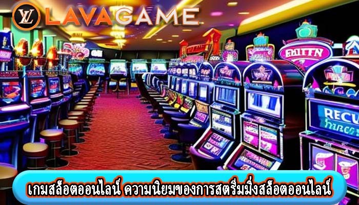 เกมสล็อตออนไลน์ ความนิยมของการสตรีมมิ่งสล็อตออนไลน์