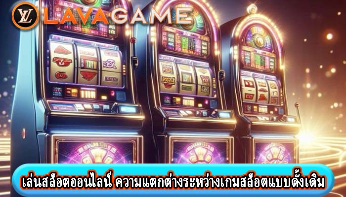 เล่นสล็อตออนไลน์ ความแตกต่างระหว่างเกมสล็อตแบบดั้งเดิม