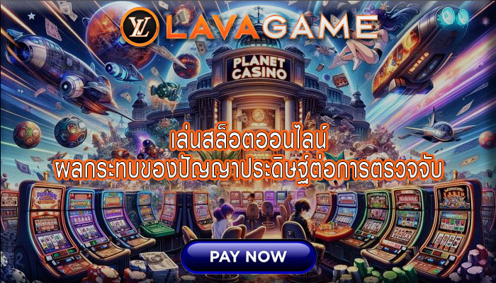 เล่นสล็อตออนไลน์ ผลกระทบของปัญญาประดิษฐ์ต่อการตรวจจับ