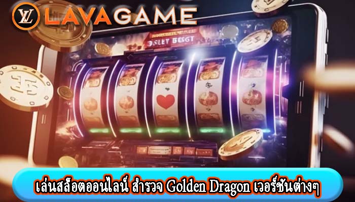 เล่นสล็อตออนไลน์ สำรวจ Golden Dragon เวอร์ชันต่างๆ