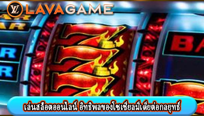 เล่นสล็อตออนไลน์ อิทธิพลของโซเชียลมีเดียต่อกลยุทธ์