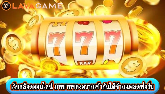 เว็บสล็อตออนไลน์ บทบาทของความเข้ากันได้ข้ามแพลตฟอร์ม