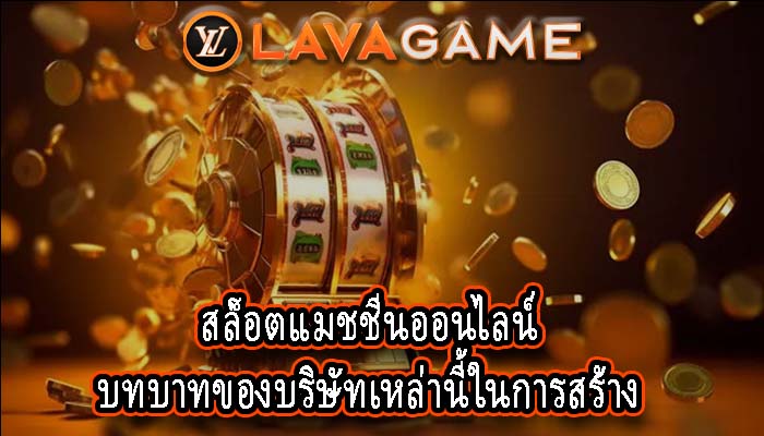 สล็อตแมชชีนออนไลน์ บทบาทของบริษัทเหล่านี้ในการสร้าง