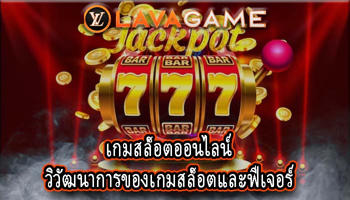 เกมสล็อตออนไลน์ วิวัฒนาการของเกมสล็อตและฟีเจอร์