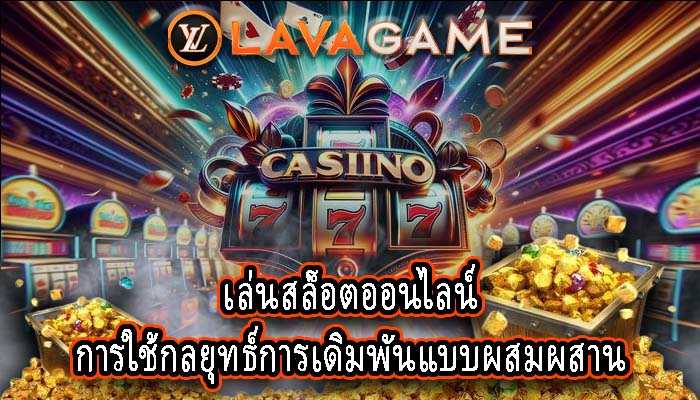 เล่นสล็อตออนไลน์ การใช้กลยุทธ์การเดิมพันแบบผสมผสาน