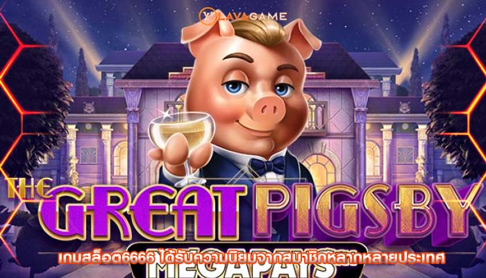 เกมสล็อต6666 ได้รับความนิยมจากสมาชิกหลากหลายประเทศ