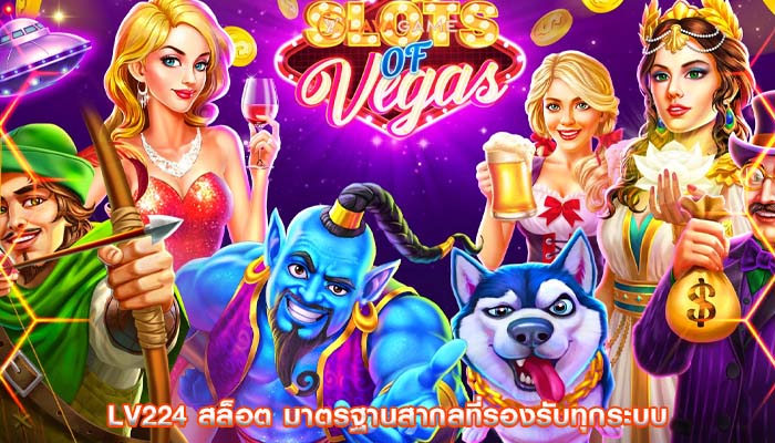 lv224 สล็อต มาตรฐานสากลที่รองรับทุกระบบ