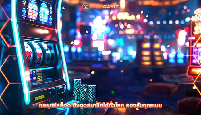 กลยุทธ์สล็อต ดึงดูดสมาชิกได้ทั่วโลก รองรับทุกระบบ