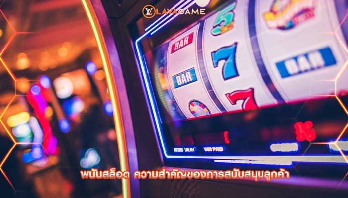 พนันสล็อต ความสำคัญของการสนับสนุนลูกค้า