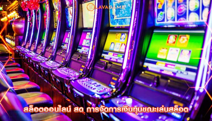 สล็อตออนไลน์ สด การจัดการเงินทุนขณะเล่นสล็อต