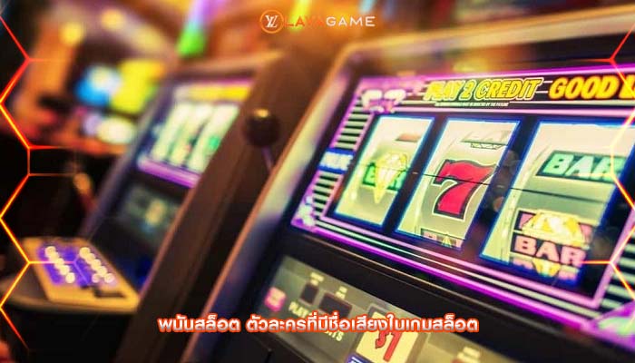 พนันสล็อต ตัวละครที่มีชื่อเสียงในเกมสล็อต