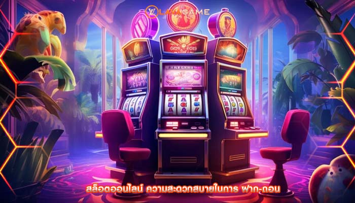 สล็อตออนไลน์ ความสะดวกสบายในการ ฝาก-ถอน 