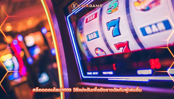 สล็อตออนไลน์9999 วิธีแข่งขันเพื่อชิงรางวัลกับผู้เล่นอื่น