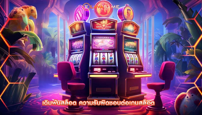 เดิมพันสล็อต ความรับผิดชอบต่อเกมสล็อต