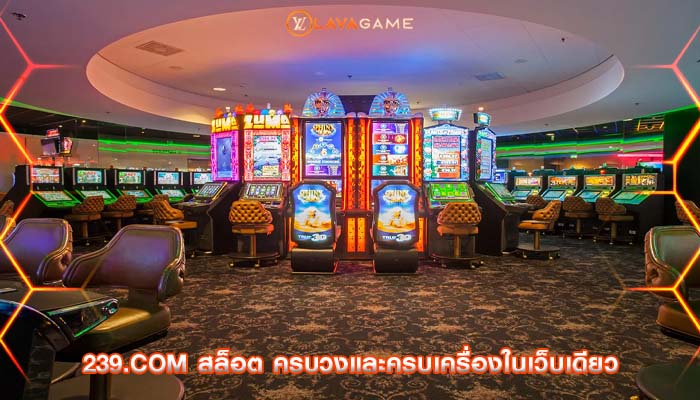 239.com สล็อต ครบวงและครบเครื่องในเว็บเดียว
