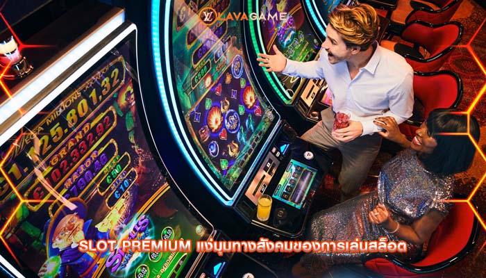 Slot Premium แง่มุมทางสังคมของการเล่นสล็อต