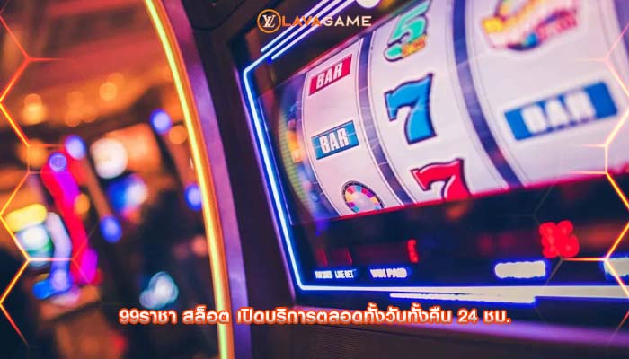99ราชา สล็อต เปิดบริการตลอดทั้งวันทั้งคืน 24 ชม.
