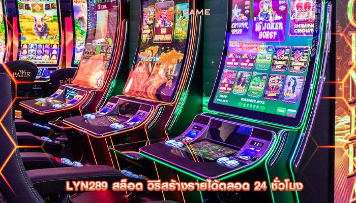 lyn289 สล็อต วิธีสร้างรายได้ตลอด 24 ชั่วโมง