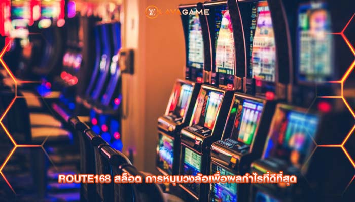 route168 สล็อต การหมุนวงล้อเพื่อผลกำไรที่ดีที่สุด