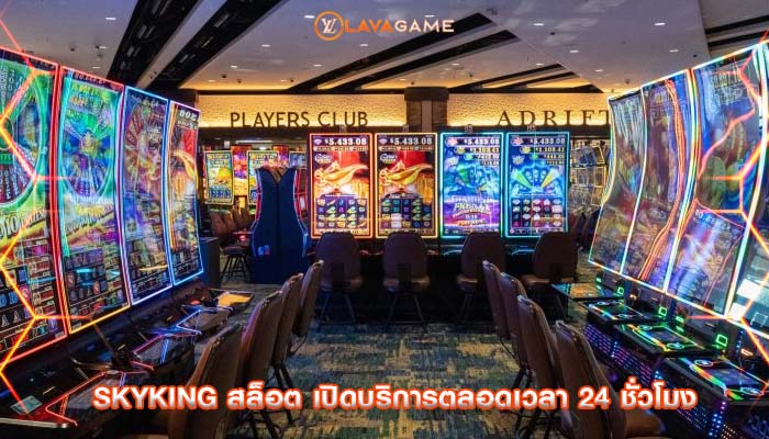 skyking สล็อต เปิดบริการตลอดเวลา 24 ชั่วโมง