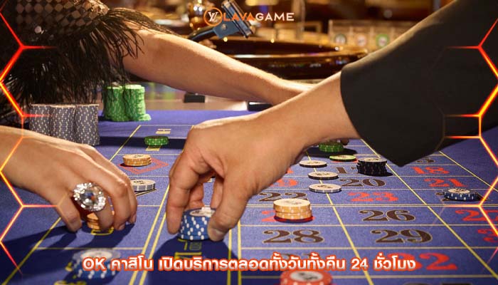 ok คาสิโน เปิดบริการตลอดทั้งวันทั้งคืน 24 ชั่วโมง