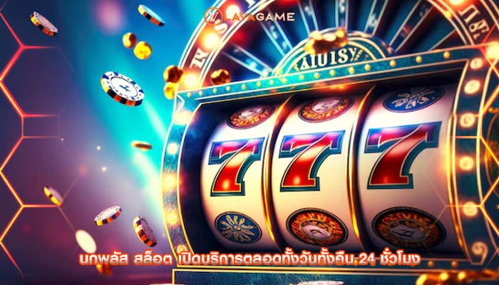 นกพลัส สล็อต เปิดบริการตลอดทั้งวันทั้งคืน 24 ชั่วโมง