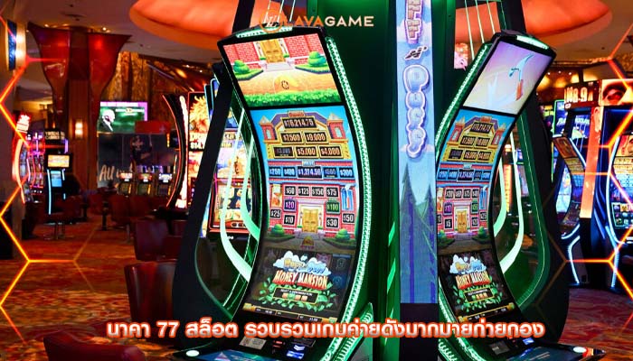 นาคา 77 สล็อต รวบรวมเกมค่ายดังมากมายก่ายกอง
