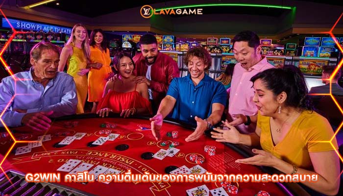 g2win คาสิโน ความตื่นเต้นของการพนันจากความสะดวกสบาย