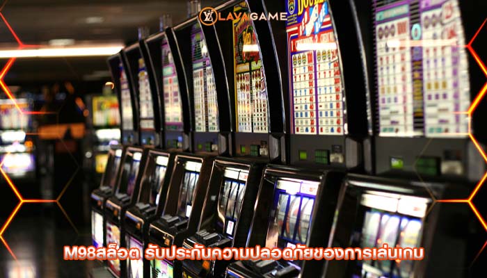 m98สล็อต รับประกันความปลอดภัยของการเล่นเกม