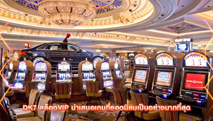 dk7 สล็อตvip นำเสนอเกมที่ยอดนิยมเป็นอย่างมากที่สุด