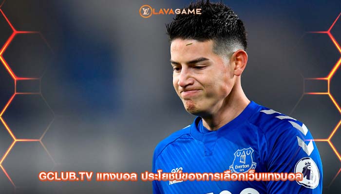 gclub.tv แทงบอล ประโยชน์ของการเลือกเว็บแทงบอล