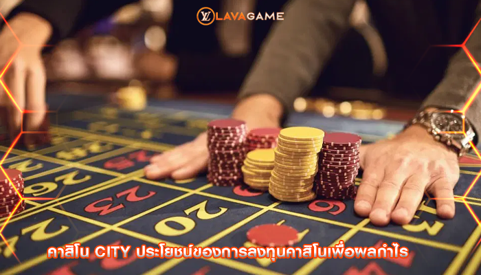 คาสิโน city ประโยชน์ของการลงทุนคาสิโนเพื่อผลกำไร