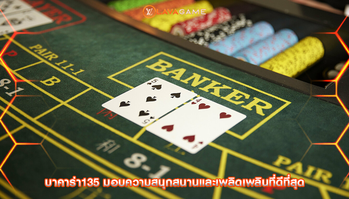 บาคาร่า135 มอบความสนุกสนานและเพลิดเพลินที่ดีที่สุด