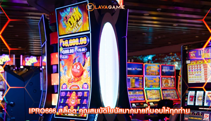 ipro666 สล็อต คุณสมบัติโบนัสมากมายที่มอบให้ทุกท่าน