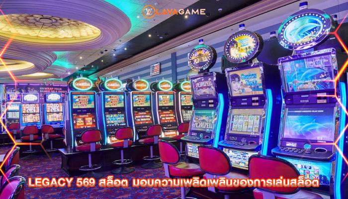 legacy 569 สล็อต มอบความเพลิดเพลินของการเล่นสล็อต