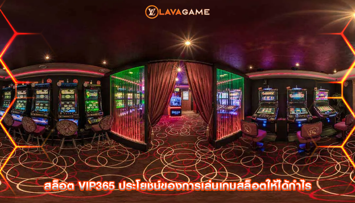 สล็อต vip365 ประโยชน์ของการเล่นเกมสล็อตให้ได้กำไร