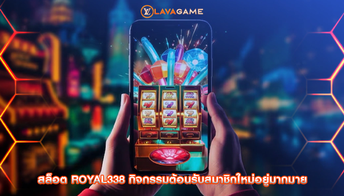สล็อต royal338 กิจกรรมต้อนรับสมาชิกใหม่อยู่มากมาย