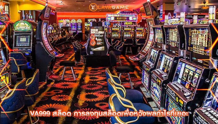 va999 สล็อต การลงทุนสล็อตเพื่อหวังผลกำไรที่เยอะ