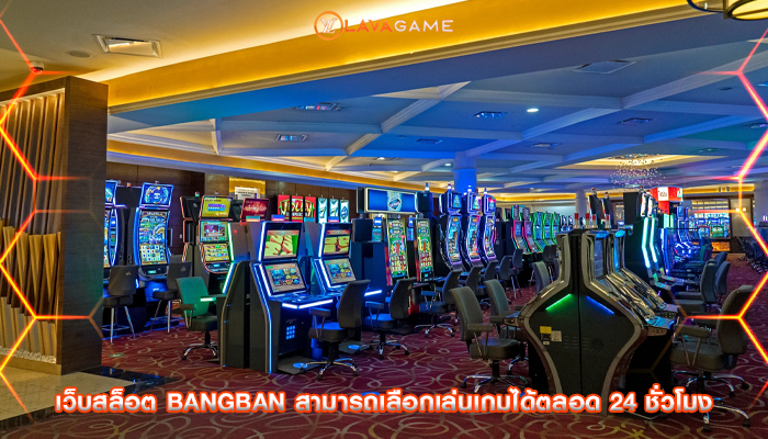 เว็บสล็อต bangban สามารถเลือกเล่นเกมได้ตลอด 24 ชั่วโมง