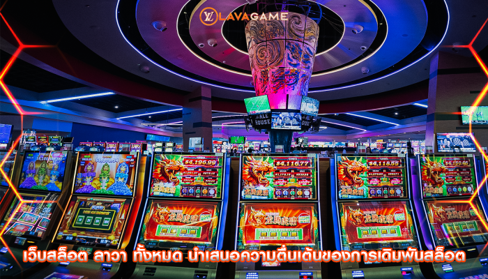 เว็บสล็อต ลาวา ทั้งหมด นำเสนอความตื่นเต้นของการเดิมพันสล็อต